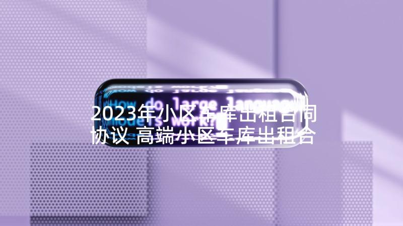 2023年小区车库出租合同协议 高端小区车库出租合同(优质5篇)