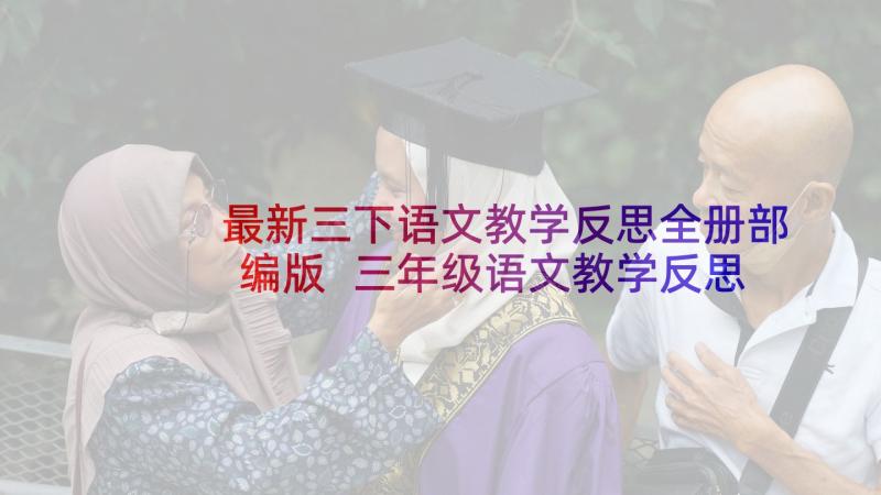 最新三下语文教学反思全册部编版 三年级语文教学反思(模板8篇)