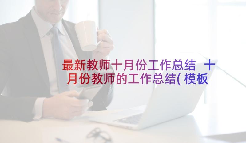 最新教师十月份工作总结 十月份教师的工作总结(模板5篇)