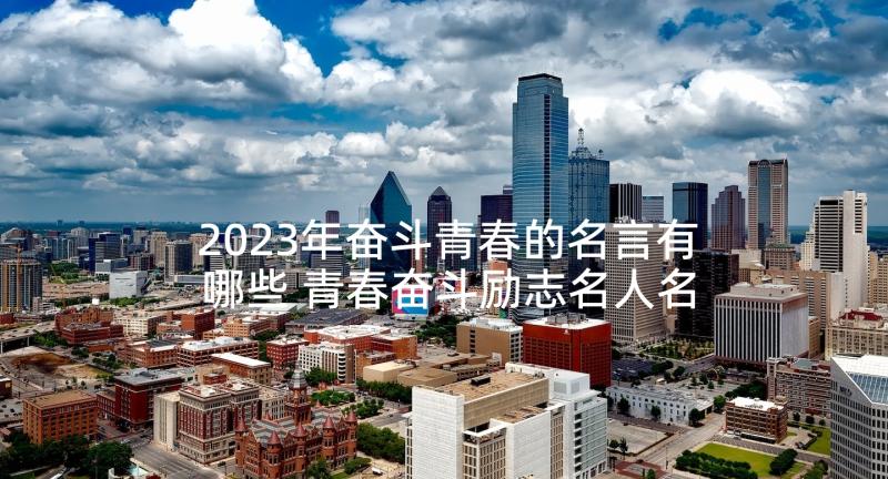 2023年奋斗青春的名言有哪些 青春奋斗励志名人名言(精选6篇)