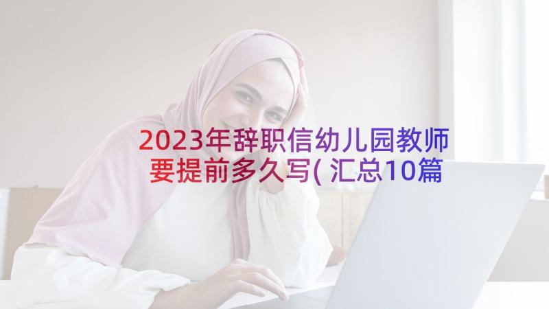 2023年辞职信幼儿园教师要提前多久写(汇总10篇)