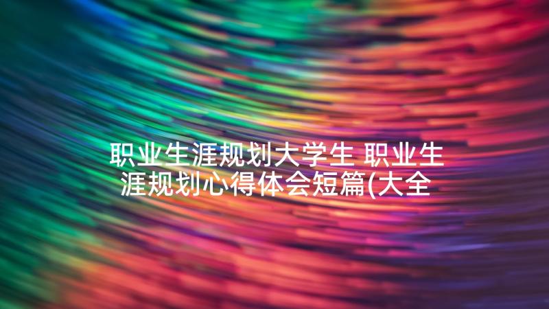 职业生涯规划大学生 职业生涯规划心得体会短篇(大全9篇)