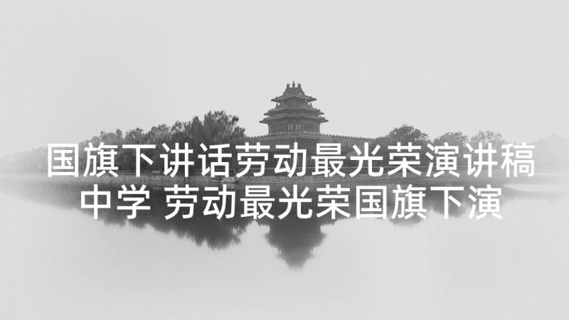 国旗下讲话劳动最光荣演讲稿中学 劳动最光荣国旗下演讲稿(汇总6篇)