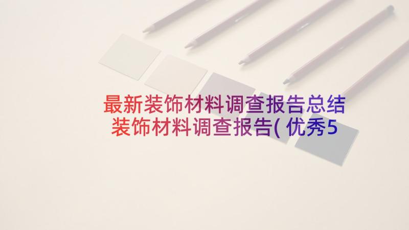 最新装饰材料调查报告总结 装饰材料调查报告(优秀5篇)