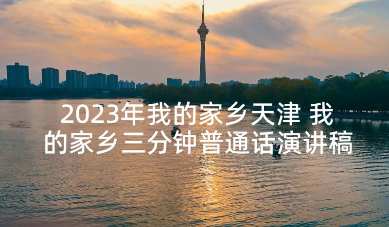2023年我的家乡天津 我的家乡三分钟普通话演讲稿(精选5篇)