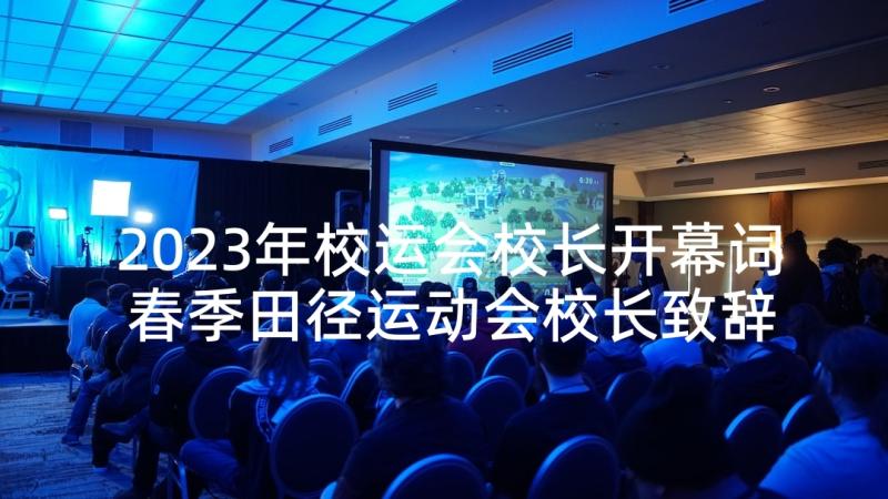 2023年校运会校长开幕词 春季田径运动会校长致辞开幕词(优秀5篇)