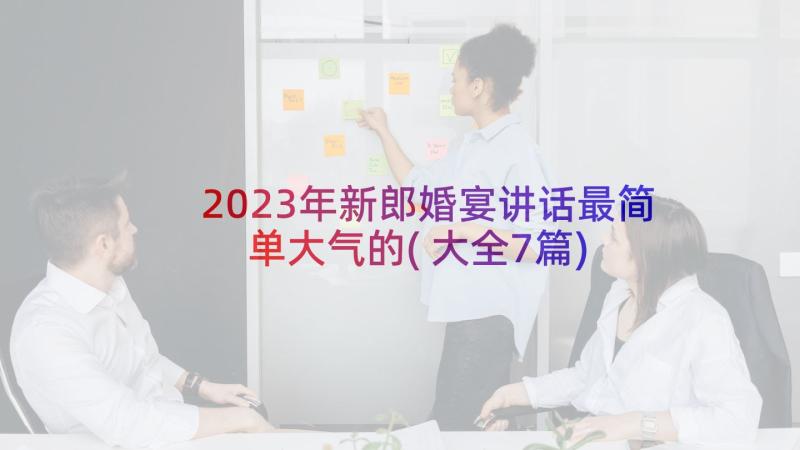 2023年新郎婚宴讲话最简单大气的(大全7篇)