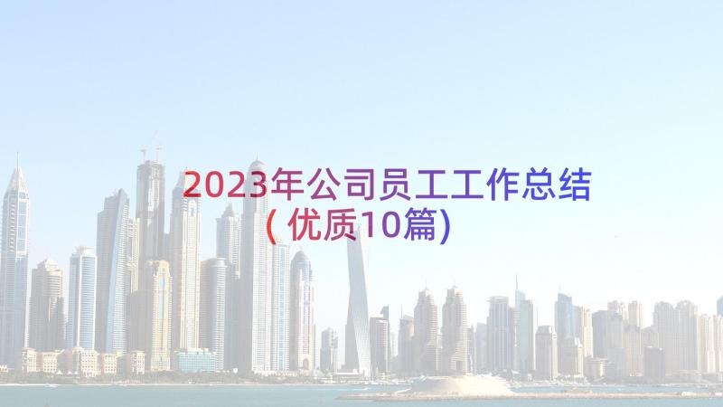 2023年公司员工工作总结(优质10篇)