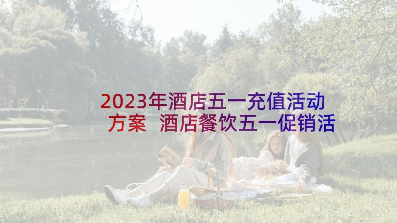 2023年酒店五一充值活动方案 酒店餐饮五一促销活动方案(优秀5篇)