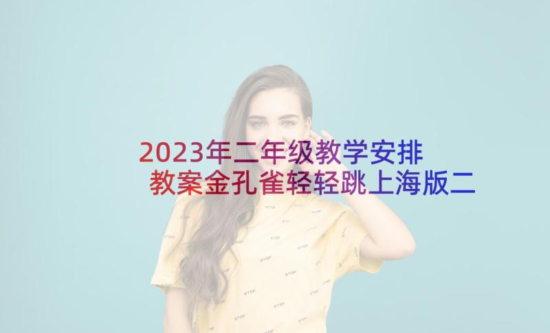 2023年二年级教学安排 教案金孔雀轻轻跳上海版二年级下学期(优质5篇)