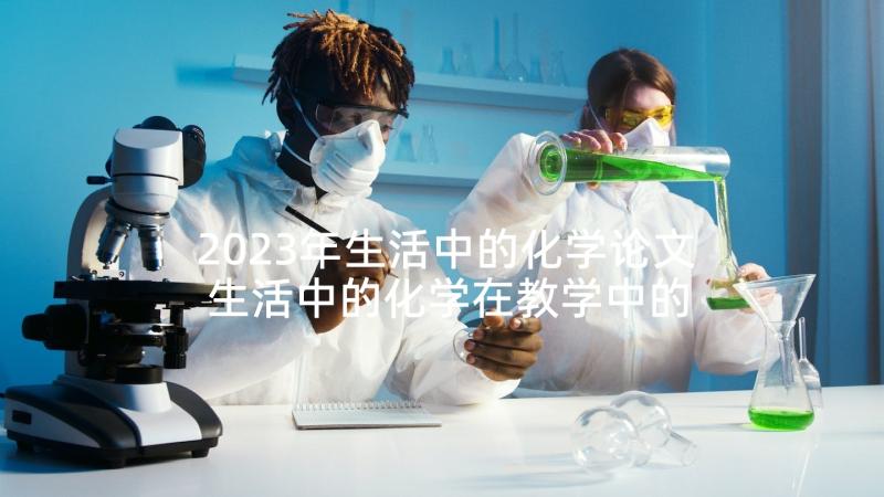 2023年生活中的化学论文 生活中的化学在教学中的应用(优质5篇)