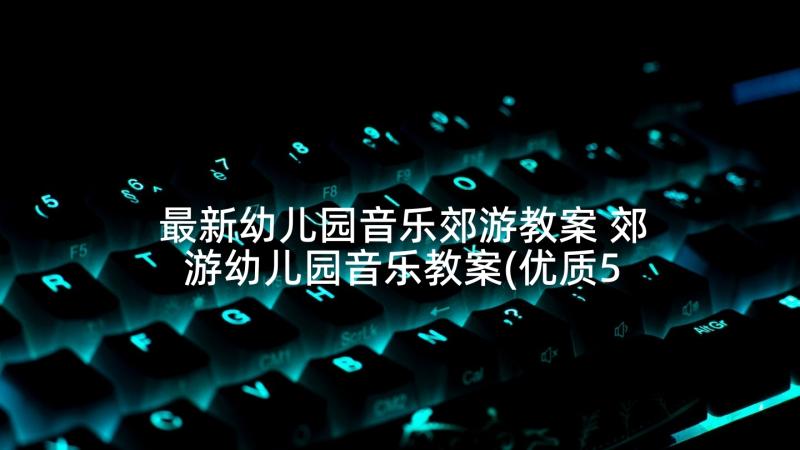 最新幼儿园音乐郊游教案 郊游幼儿园音乐教案(优质5篇)