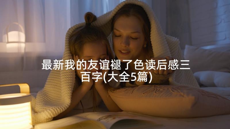 最新我的友谊褪了色读后感三百字(大全5篇)