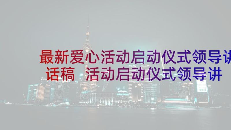 最新爱心活动启动仪式领导讲话稿 活动启动仪式领导讲话稿(大全5篇)