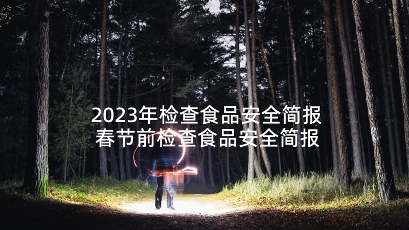 2023年检查食品安全简报 春节前检查食品安全简报(优质10篇)