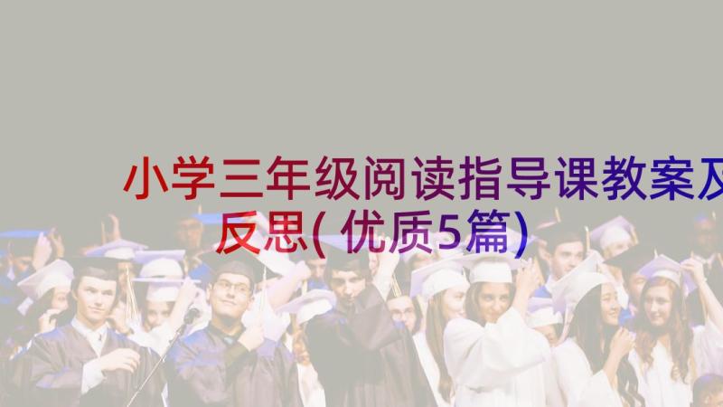 小学三年级阅读指导课教案及反思(优质5篇)