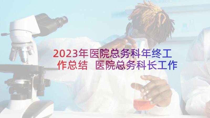 2023年医院总务科年终工作总结 医院总务科长工作总结(汇总6篇)