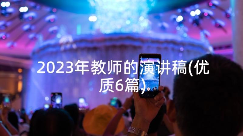 2023年教师的演讲稿(优质6篇)