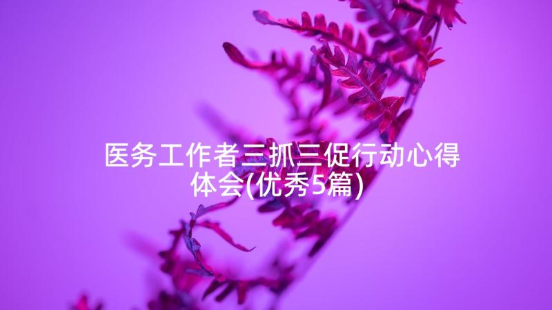 医务工作者三抓三促行动心得体会(优秀5篇)