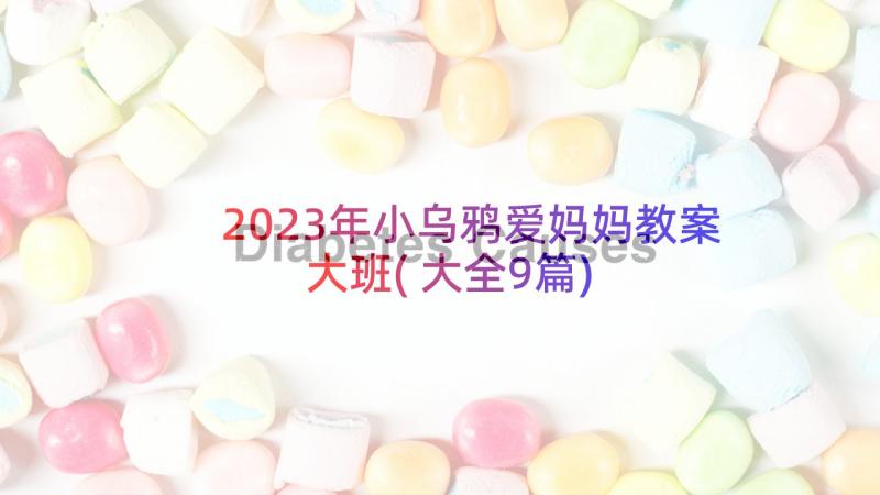 2023年小乌鸦爱妈妈教案大班(大全9篇)