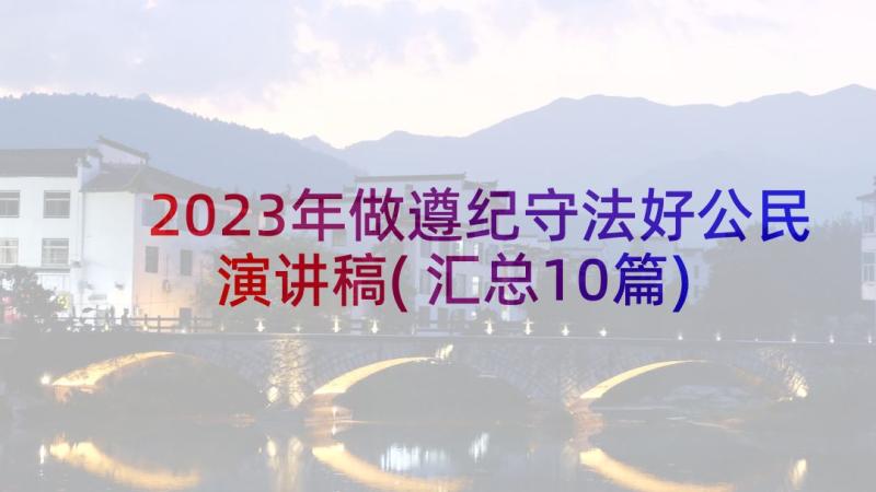 2023年做遵纪守法好公民演讲稿(汇总10篇)