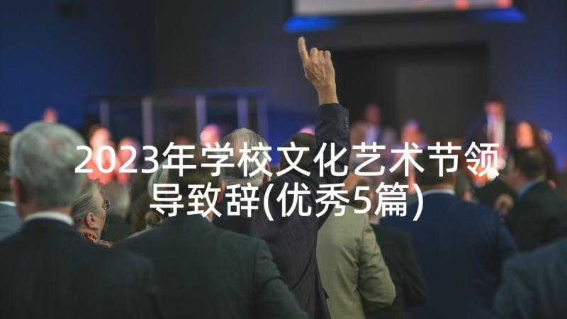 2023年学校文化艺术节领导致辞(优秀5篇)