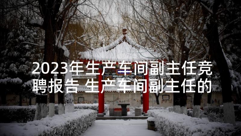 2023年生产车间副主任竞聘报告 生产车间副主任的述职报告(汇总5篇)