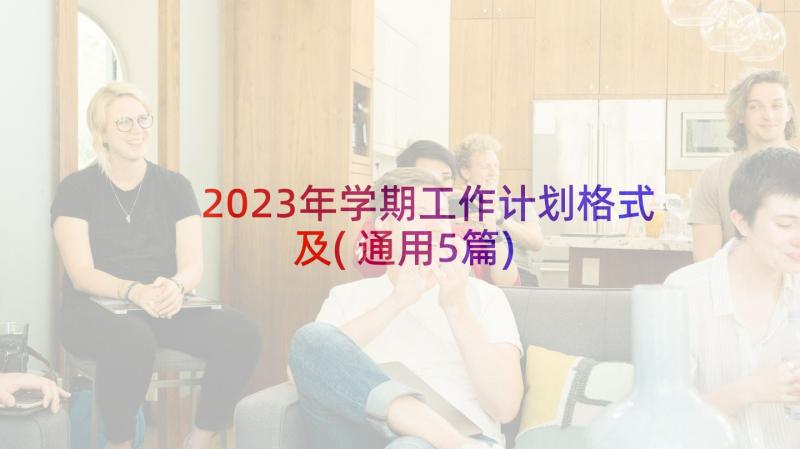 2023年学期工作计划格式及(通用5篇)