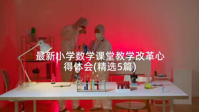 最新小学数学课堂教学改革心得体会(精选5篇)