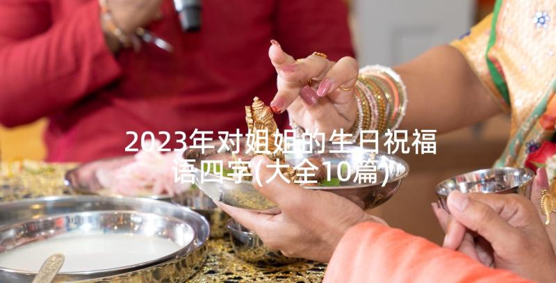 2023年对姐姐的生日祝福语四字(大全10篇)