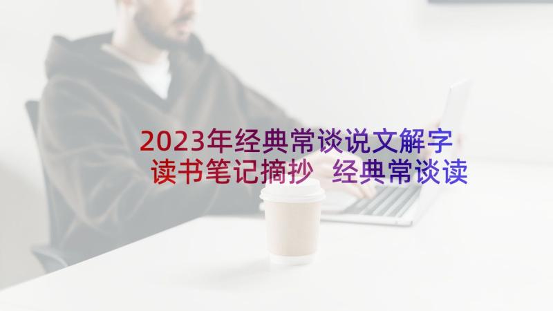 2023年经典常谈说文解字读书笔记摘抄 经典常谈读书笔记(汇总5篇)