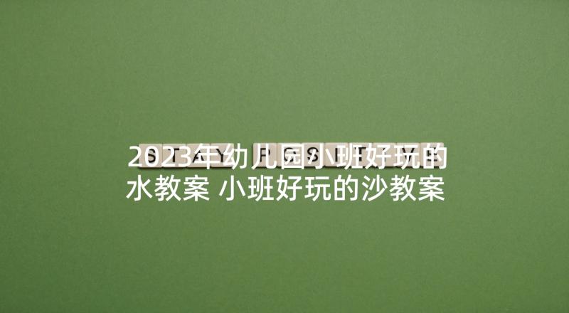 2023年幼儿园小班好玩的水教案 小班好玩的沙教案反思(实用5篇)