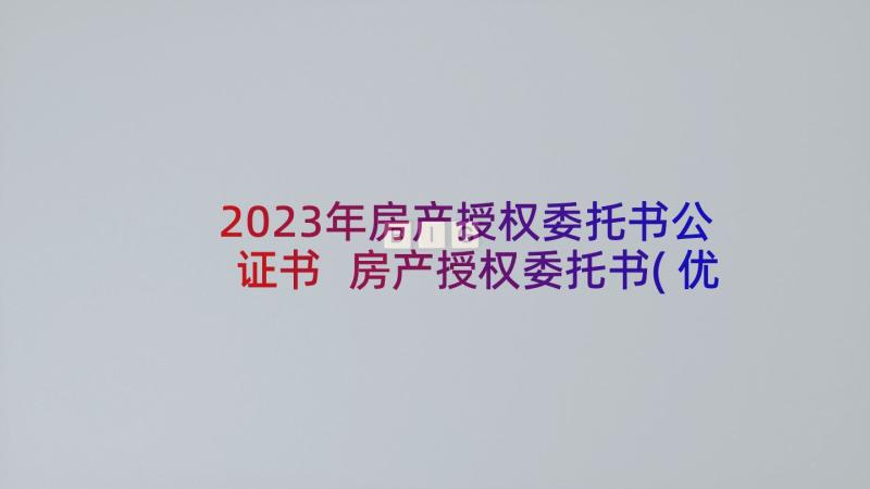 2023年房产授权委托书公证书 房产授权委托书(优质10篇)