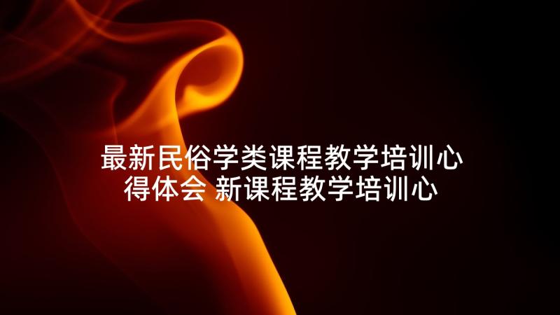 最新民俗学类课程教学培训心得体会 新课程教学培训心得体会(通用5篇)