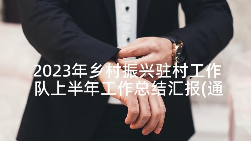 2023年乡村振兴驻村工作队上半年工作总结汇报(通用5篇)