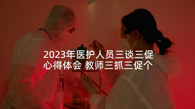 2023年医护人员三谈三促心得体会 教师三抓三促个人心得体会(实用6篇)