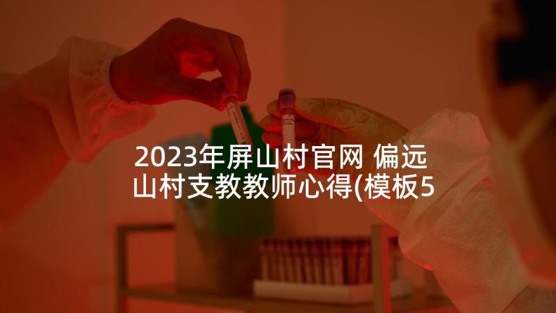 2023年屏山村官网 偏远山村支教教师心得(模板5篇)