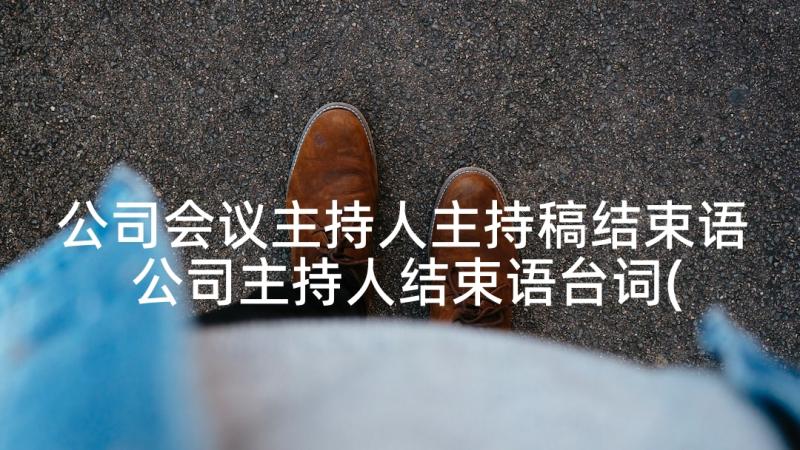 公司会议主持人主持稿结束语 公司主持人结束语台词(优质10篇)