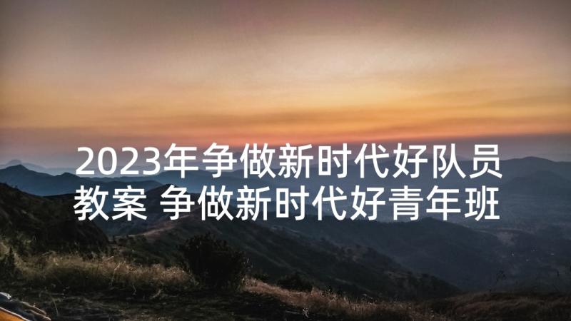 2023年争做新时代好队员教案 争做新时代好青年班会教案(模板7篇)