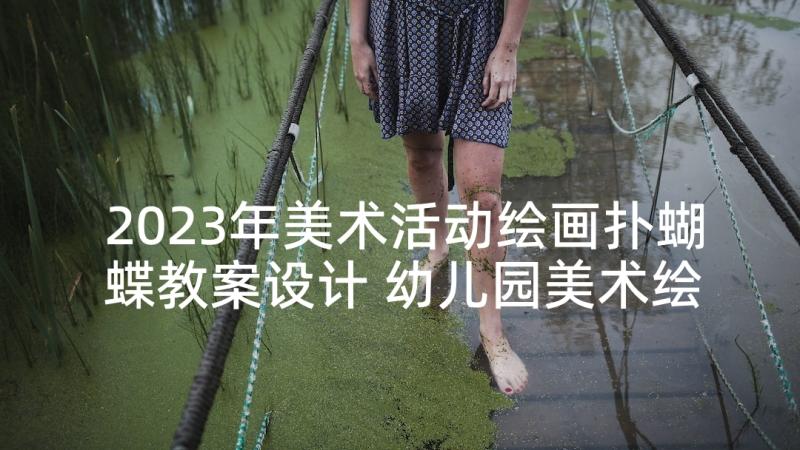 2023年美术活动绘画扑蝴蝶教案设计 幼儿园美术绘画活动教案(实用5篇)