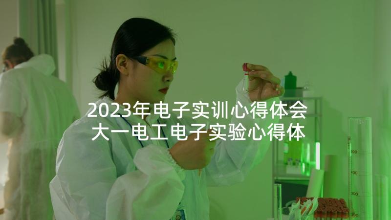 2023年电子实训心得体会 大一电工电子实验心得体会(实用9篇)