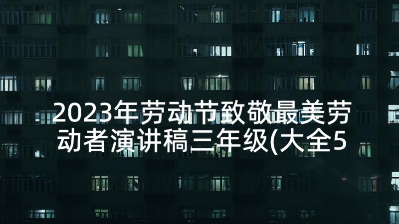 2023年劳动节致敬最美劳动者演讲稿三年级(大全5篇)