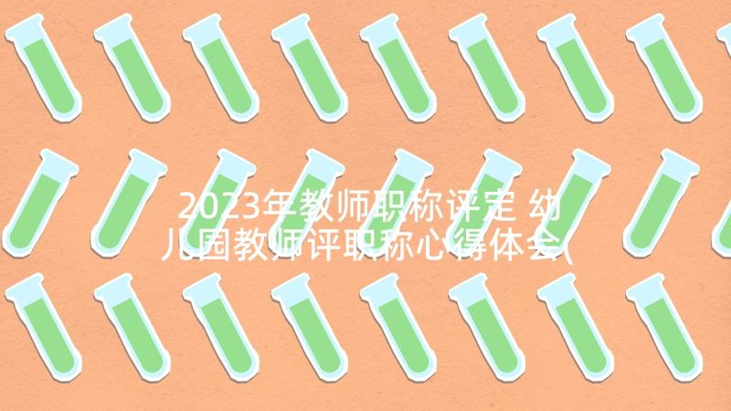 2023年教师职称评定 幼儿园教师评职称心得体会(大全8篇)