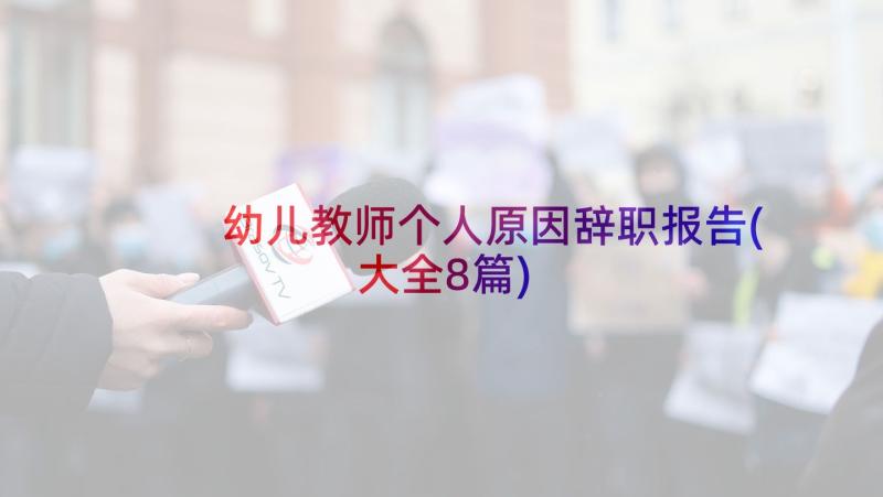 幼儿教师个人原因辞职报告(大全8篇)