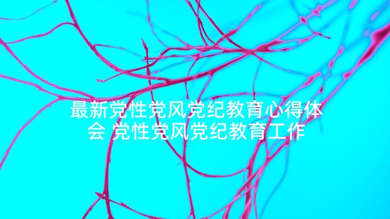 最新党性党风党纪教育心得体会 党性党风党纪教育工作安排(通用5篇)