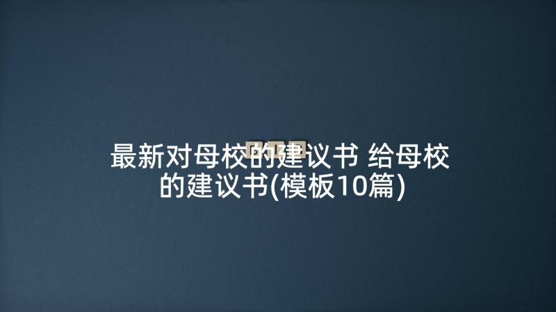 最新对母校的建议书 给母校的建议书(模板10篇)