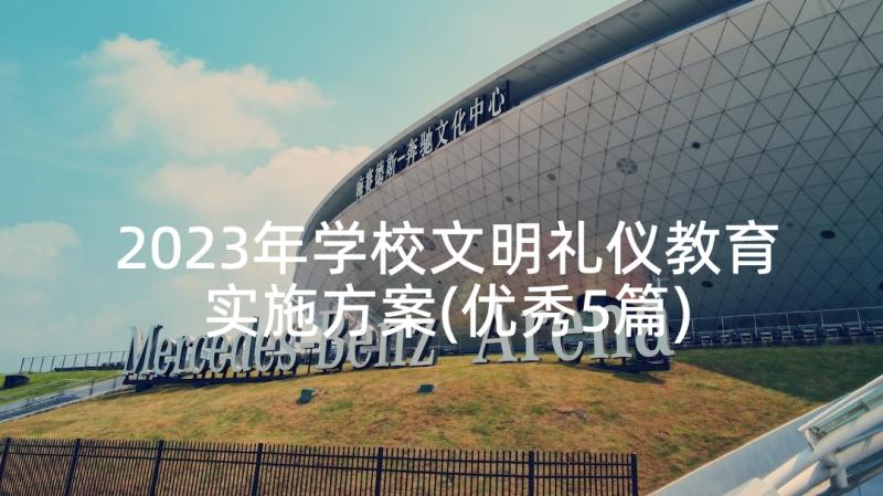 2023年学校文明礼仪教育实施方案(优秀5篇)