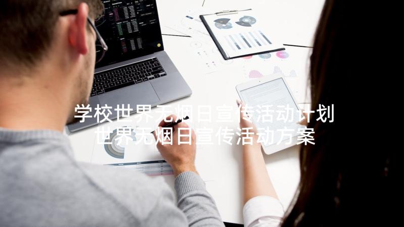 学校世界无烟日宣传活动计划 世界无烟日宣传活动方案(优秀6篇)