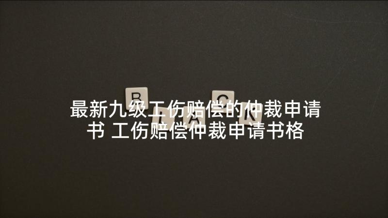 最新九级工伤赔偿的仲裁申请书 工伤赔偿仲裁申请书格式(精选5篇)