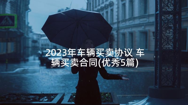 2023年车辆买卖协议 车辆买卖合同(优秀5篇)